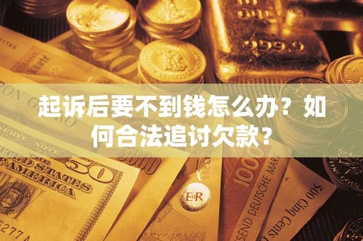 北京起诉后要不到钱怎么办？如何合法追讨欠款？