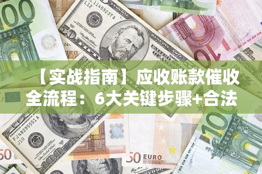 北京【实战指南】应收账款催收全流程：6大关键步骤+合法回款技巧