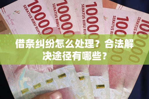 北京借条纠纷怎么处理？合法解决途径有哪些？