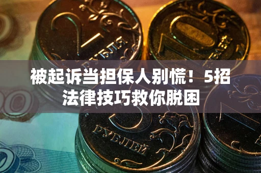 北京被起诉当担保人别慌！5招法律技巧救你脱困