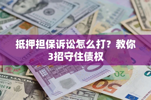 北京抵押担保诉讼怎么打？教你3招守住债权