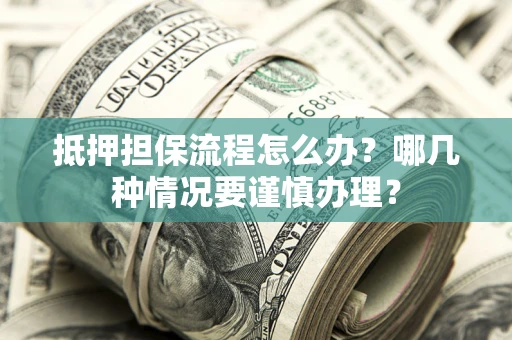 北京抵押担保流程怎么办？哪几种情况要谨慎办理？