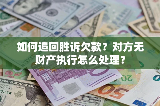 北京如何追回胜诉欠款？对方无财产执行怎么处理？