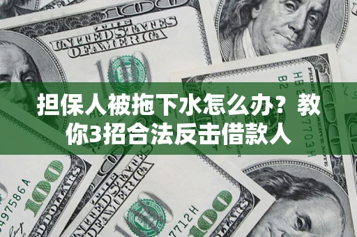 北京担保人被拖下水怎么办？教你3招合法反击借款人