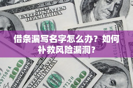 北京借条漏写名字怎么办？如何补救风险漏洞？