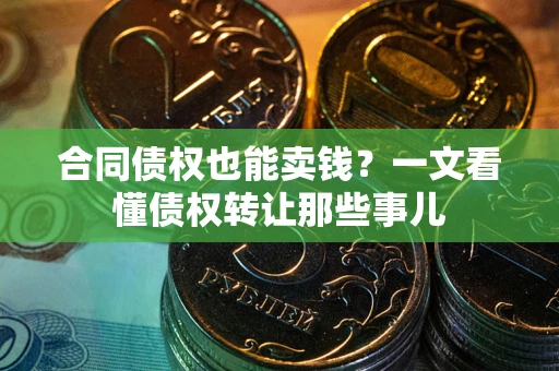 北京合同债权也能卖钱？一文看懂债权转让那些事儿