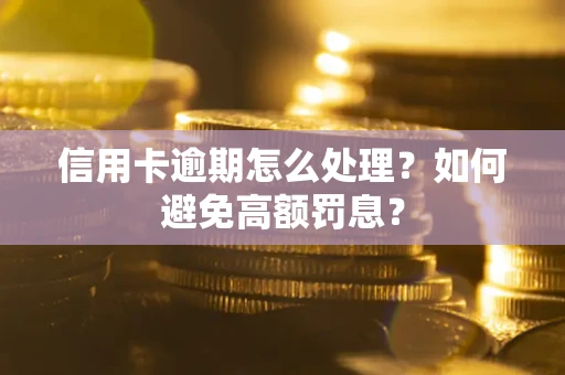 北京信用卡逾期怎么处理？如何避免高额罚息？