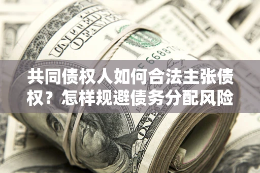 北京共同债权人如何合法主张债权？怎样规避债务分配风险？