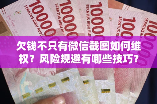 北京欠钱不只有微信截图如何维权？风险规避有哪些技巧？