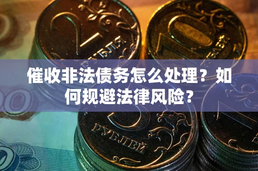 北京催收非法债务怎么处理？如何规避法律风险？