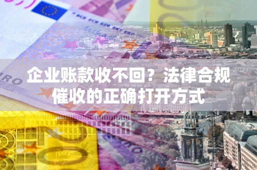 北京企业账款收不回？法律合规催收的正确打开方式