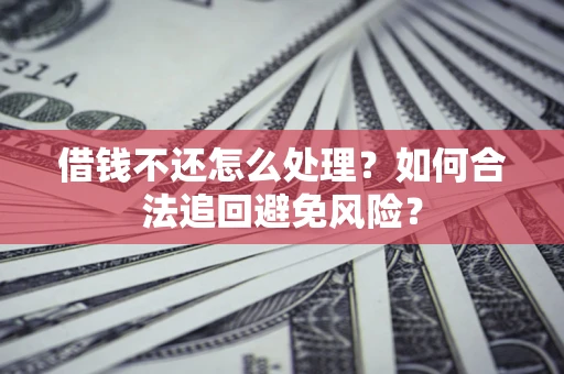 北京借钱不还怎么处理？如何合法追回避免风险？