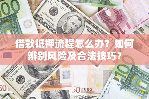北京借款抵押流程怎么办？如何辨别风险及合法技巧？
