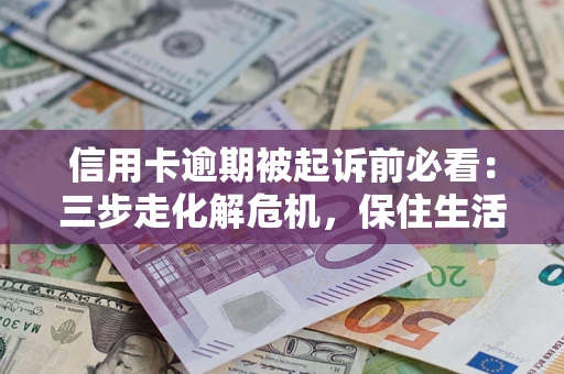 北京信用卡逾期被起诉前必看：三步走化解危机，保住生活尊严