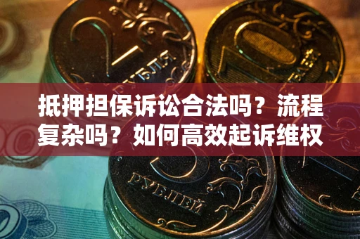 北京抵押担保诉讼合法吗？流程复杂吗？如何高效起诉维权？