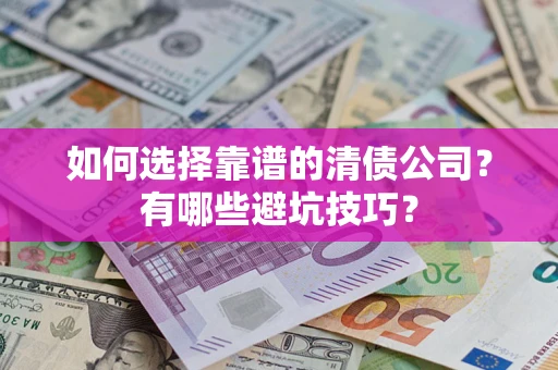 北京如何选择靠谱的清债公司？有哪些避坑技巧？