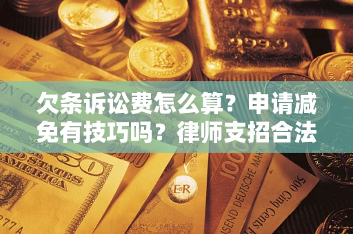 北京欠条诉讼费怎么算？申请减免有技巧吗？律师支招合法省钱