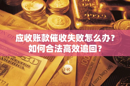 北京应收账款催收失败怎么办？如何合法高效追回？