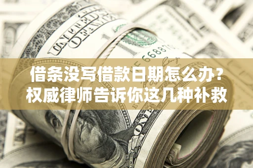 北京借条没写借款日期怎么办？权威律师告诉你这几种补救方法！
