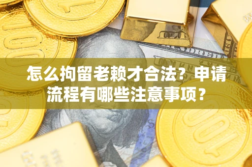 北京怎么拘留老赖才合法？申请流程有哪些注意事项？