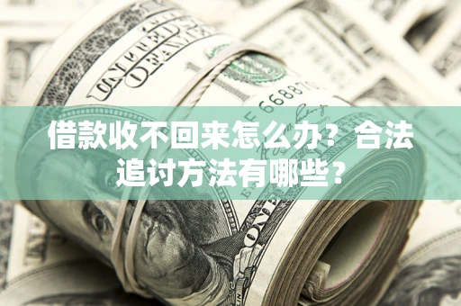 北京借款收不回来怎么办？合法追讨方法有哪些？