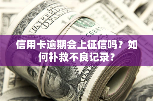 北京信用卡逾期会上征信吗？如何补救不良记录？