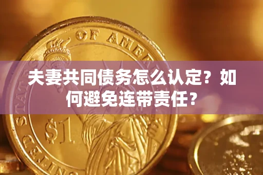 北京夫妻共同债务怎么认定？如何避免连带责任？
