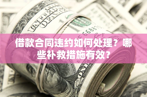 北京借款合同违约如何处理？哪些补救措施有效？