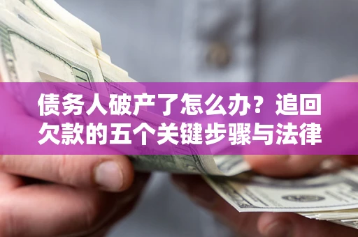 北京债务人破产了怎么办？追回欠款的五个关键步骤与法律策略