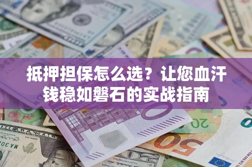 北京抵押担保怎么选？让您血汗钱稳如磐石的实战指南