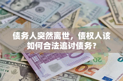 北京债务人突然离世，债权人该如何合法追讨债务？