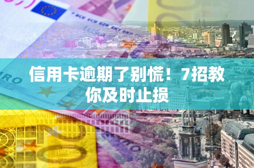 北京信用卡逾期了别慌！7招教你及时止损