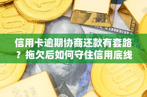 北京信用卡逾期协商还款有套路？拖欠后如何守住信用底线？