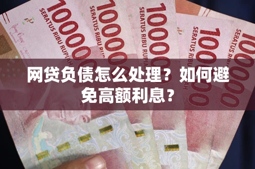 北京网贷负债怎么处理？如何避免高额利息？