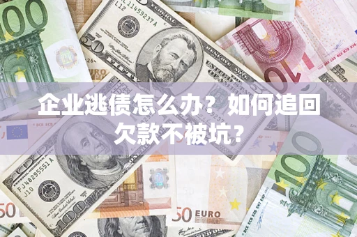 北京企业逃债怎么办？如何追回欠款不被坑？