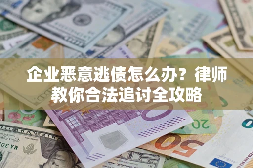 北京企业恶意逃债怎么办？律师教你合法追讨全攻略