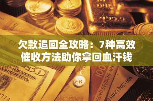 北京欠款追回全攻略：7种高效催收方法助你拿回血汗钱