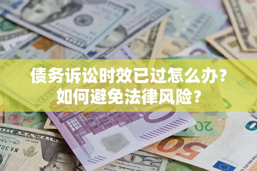 北京债务诉讼时效已过怎么办？如何避免法律风险？
