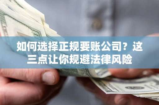 北京如何选择正规要账公司？这三点让你规避法律风险