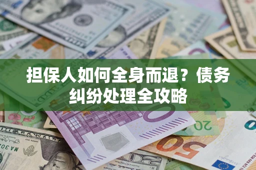 北京担保人如何全身而退？债务纠纷处理全攻略