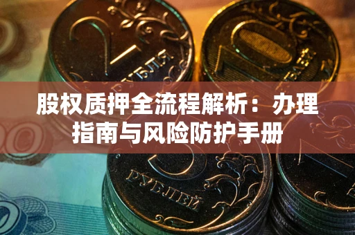 北京股权质押全流程解析：办理指南与风险防护手册
