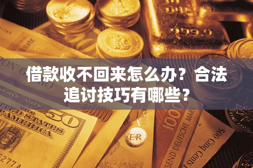 北京借款收不回来怎么办？合法追讨技巧有哪些？