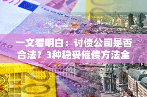 北京一文看明白：讨债公司是否合法？3种稳妥催债方法全解析