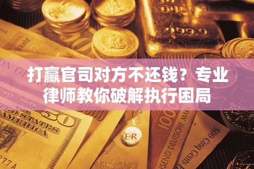 北京打赢官司对方不还钱？专业律师教你破解执行困局
