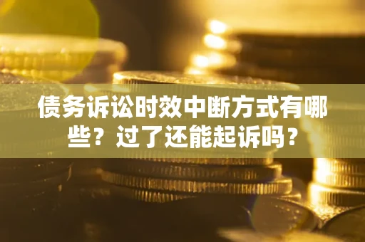 北京债务诉讼时效中断方式有哪些？过了还能起诉吗？