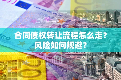 北京合同债权转让流程怎么走？风险如何规避？