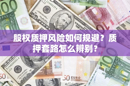 北京股权质押风险如何规避？质押套路怎么辨别？