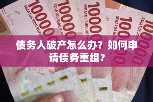 北京债务人破产怎么办？如何申请债务重组？