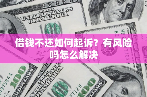 北京借钱不还如何起诉？有风险吗怎么解决