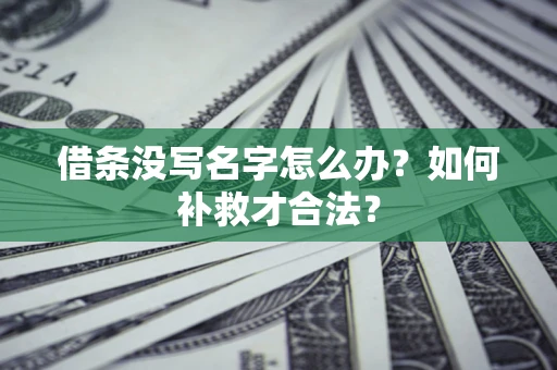 北京借条没写名字怎么办？如何补救才合法？